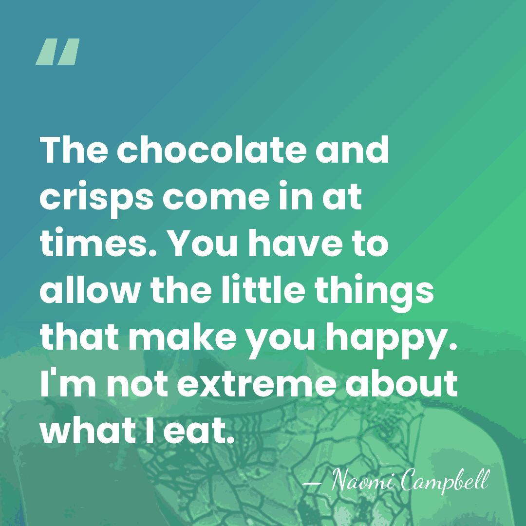 The chocolate and crisps come in at times. You have to allow&hellip; - Naomi Campbell