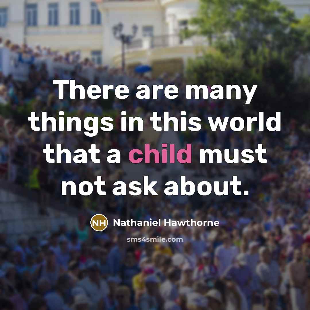 “There are many things in this world that a child must not ask about.” quote by Nathaniel Hawthorne