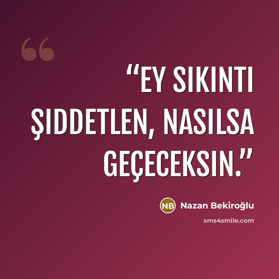 “Ey sıkıntı şiddetlen, nasılsa geçeceksin.” quote by Nazan Bekiroğlu