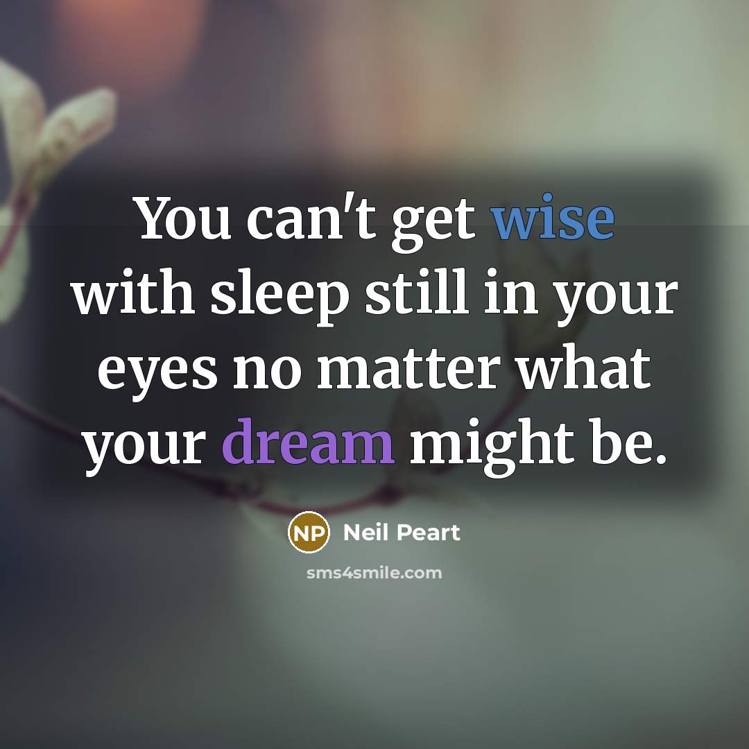 “You can't get wise with sleep still in your eyes…” quote by Neil Peart