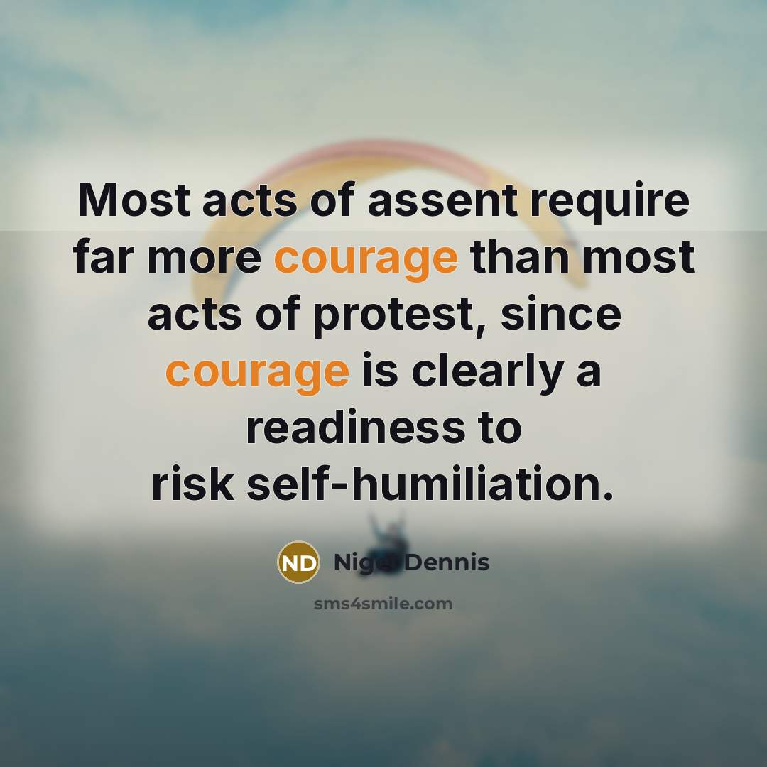 “Most acts of assent require far more courage than most…” quote by Nigel Dennis