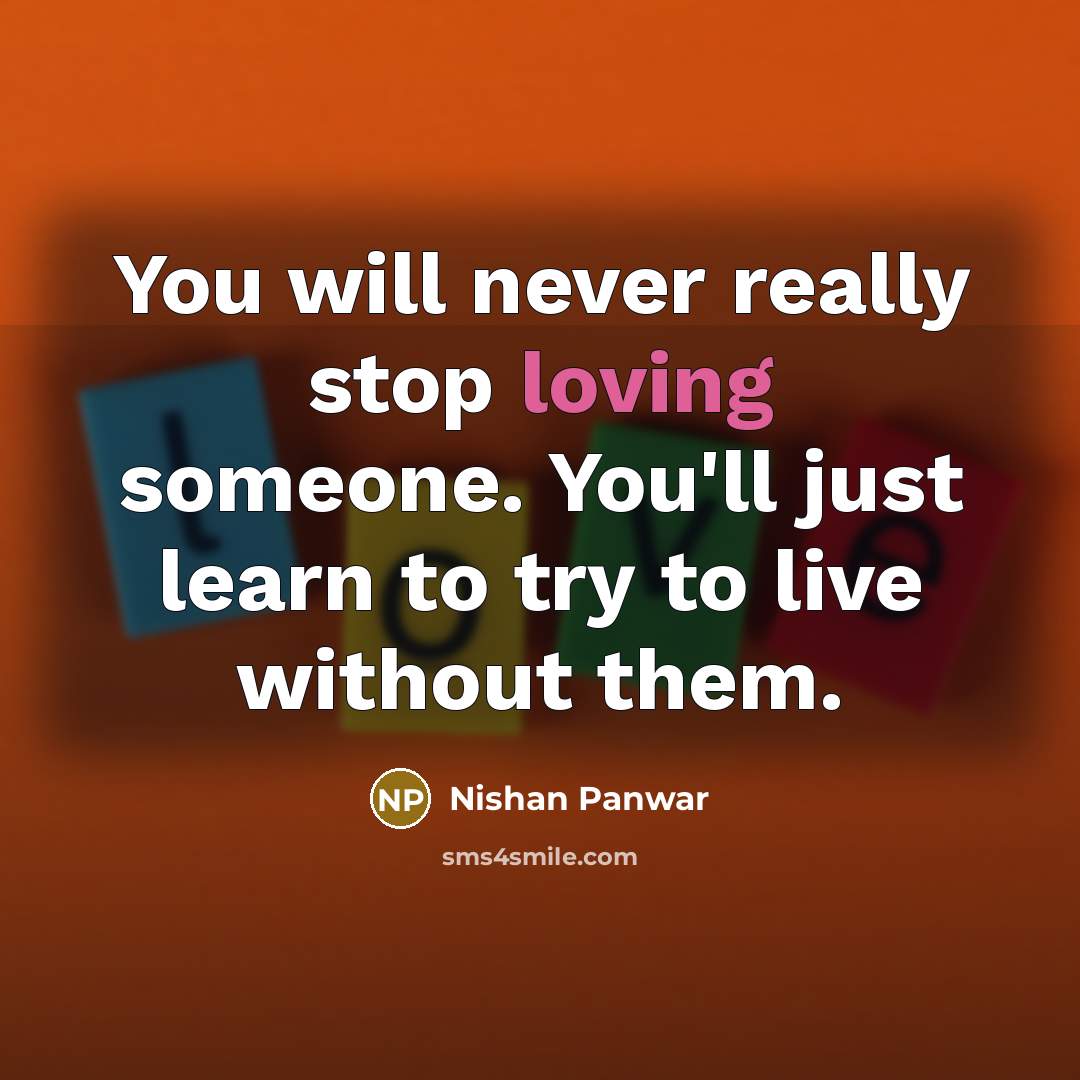 “You will never really stop loving someone. You'll just learn…” quote by Nishan Panwar