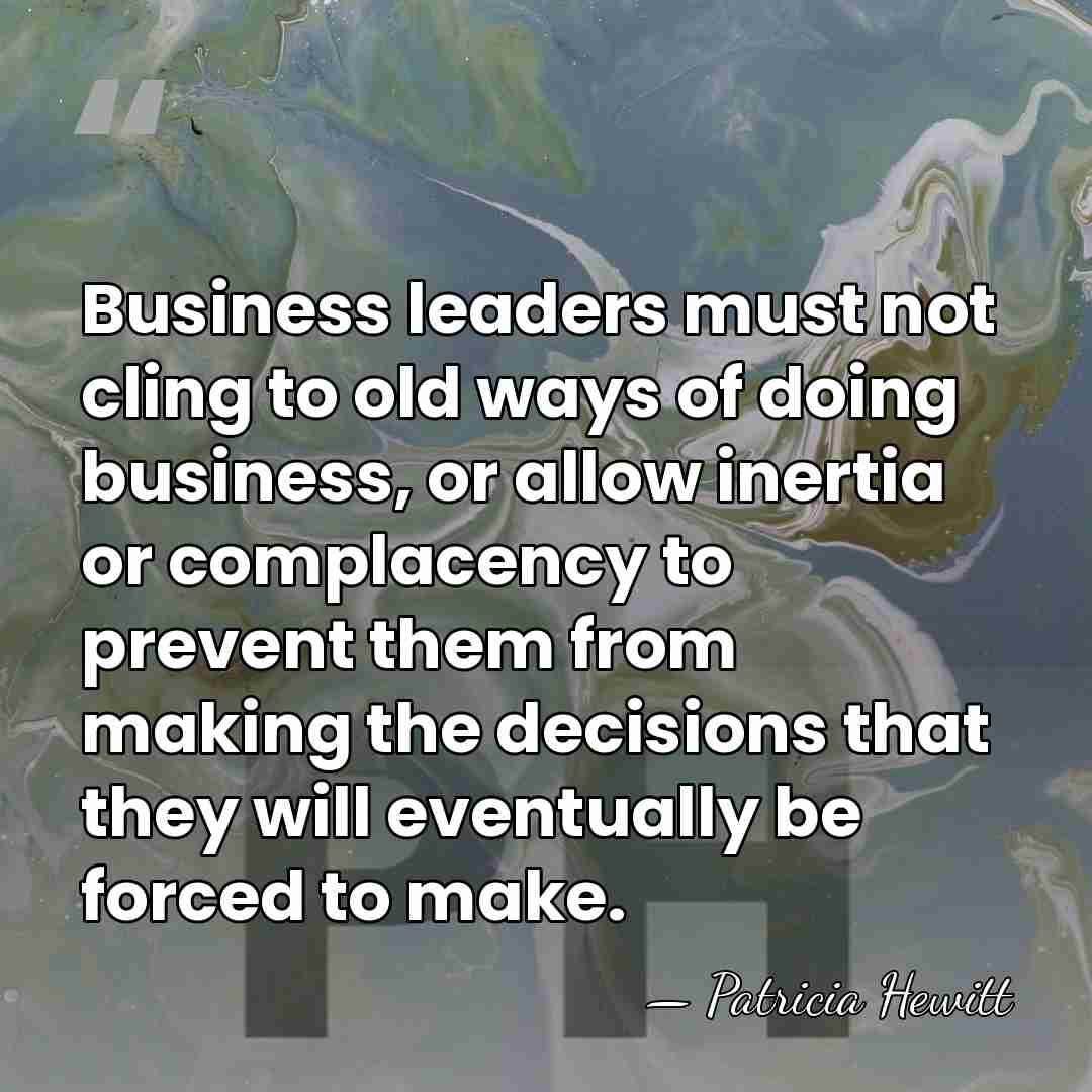 Business leaders must not cling to old ways of doing business, or&hellip; - Patricia Hewitt