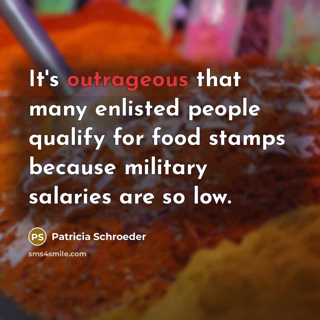 “It's outrageous that many enlisted people qualify for food stamps…” quote by Patricia Schroeder