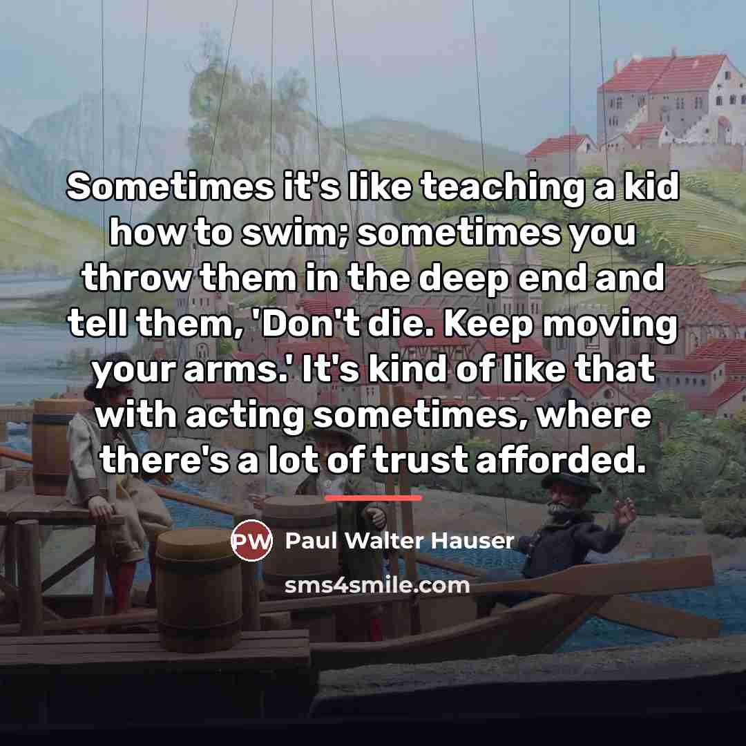 “Sometimes it's like teaching a kid how to swim; sometimes…” quote by Paul Walter Hauser