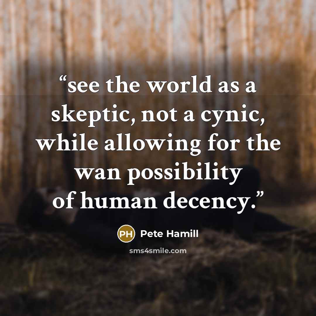 “see the world as a skeptic, not a cynic, while allowing for the wan possibility of human decency.” quote by Pete Hamill