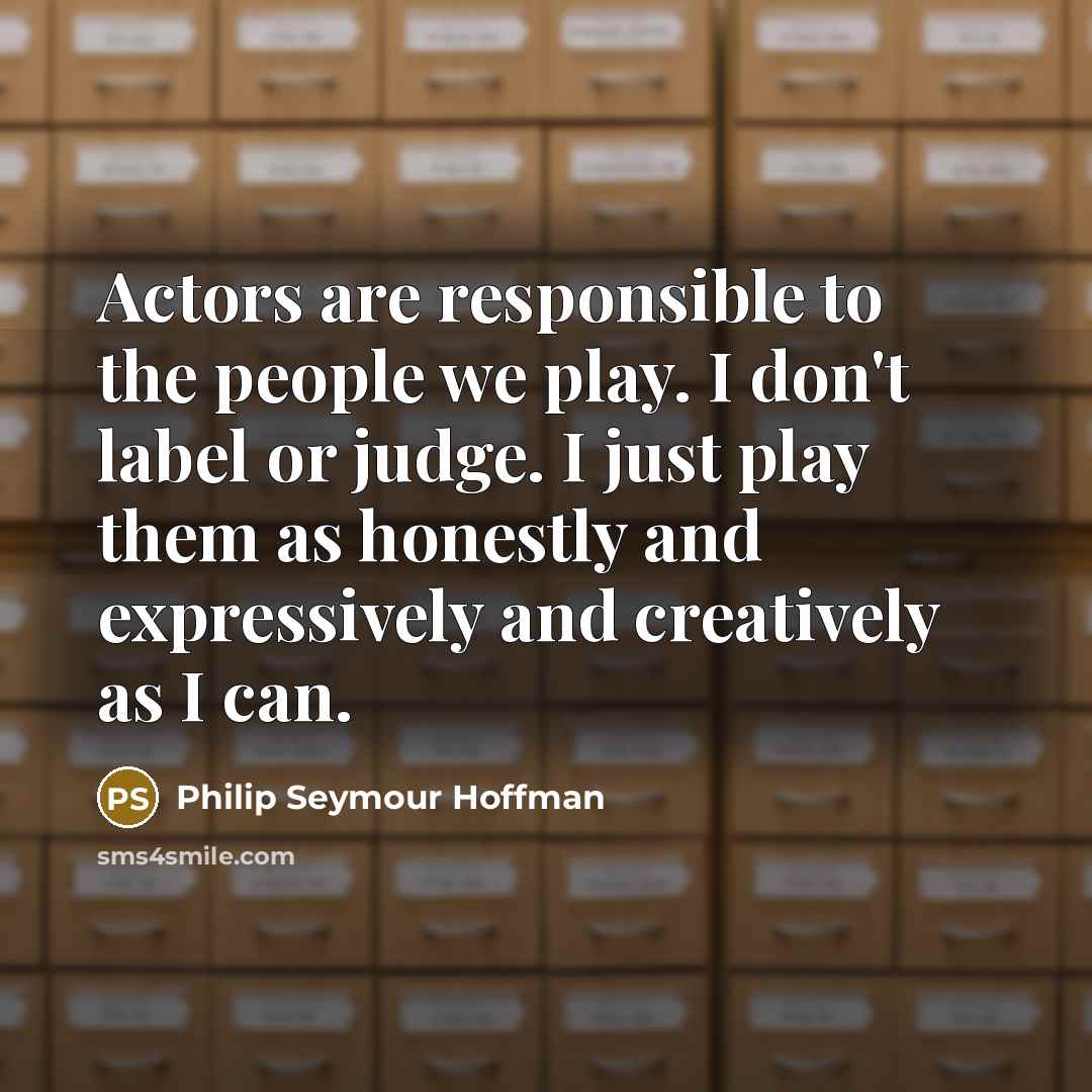 “Actors are responsible to the people we play. I don't…” quote by Philip Seymour Hoffman