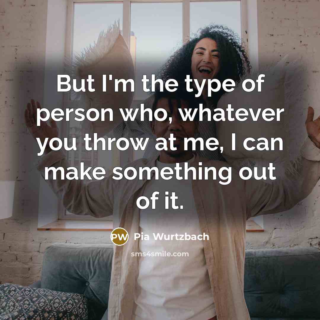 “But I'm the type of person who, whatever you throw…” quote by Pia Wurtzbach