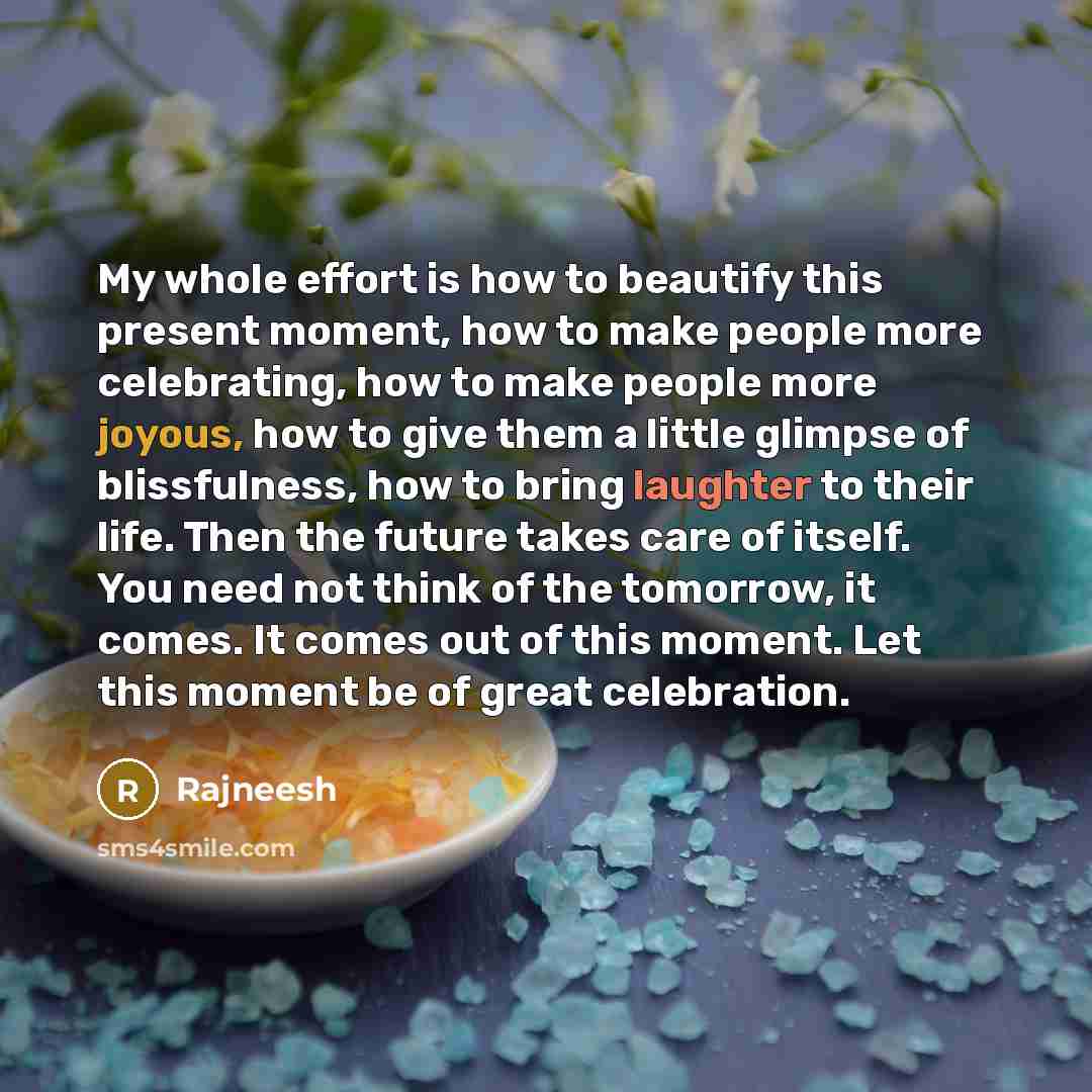 “My whole effort is how to beautify this present moment,…” quote by Rajneesh