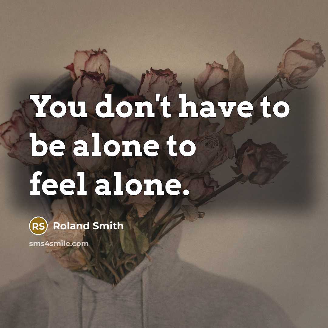 “You don't have to be alone to feel alone.” quote by Roland Smith