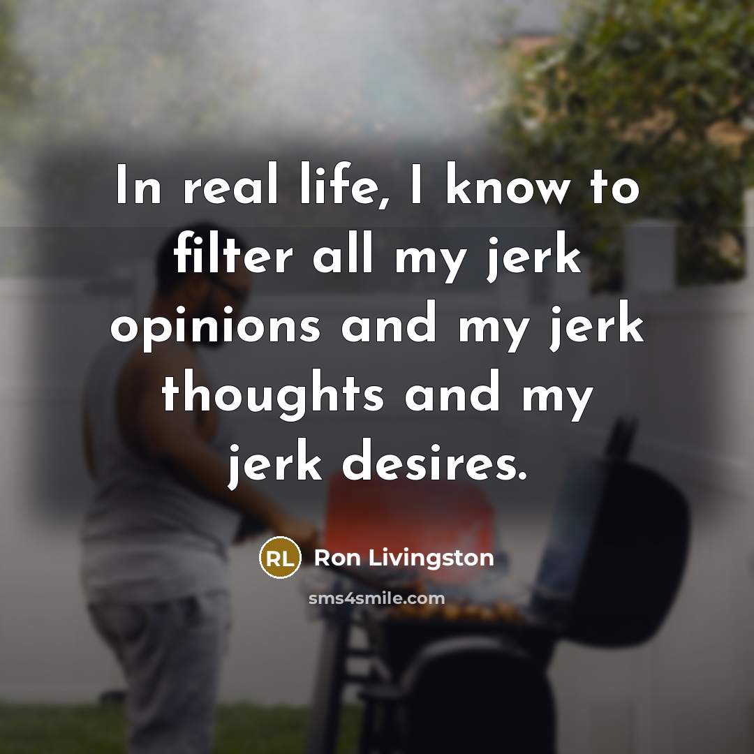 “In real life, I know to filter all my jerk…” quote by Ron Livingston