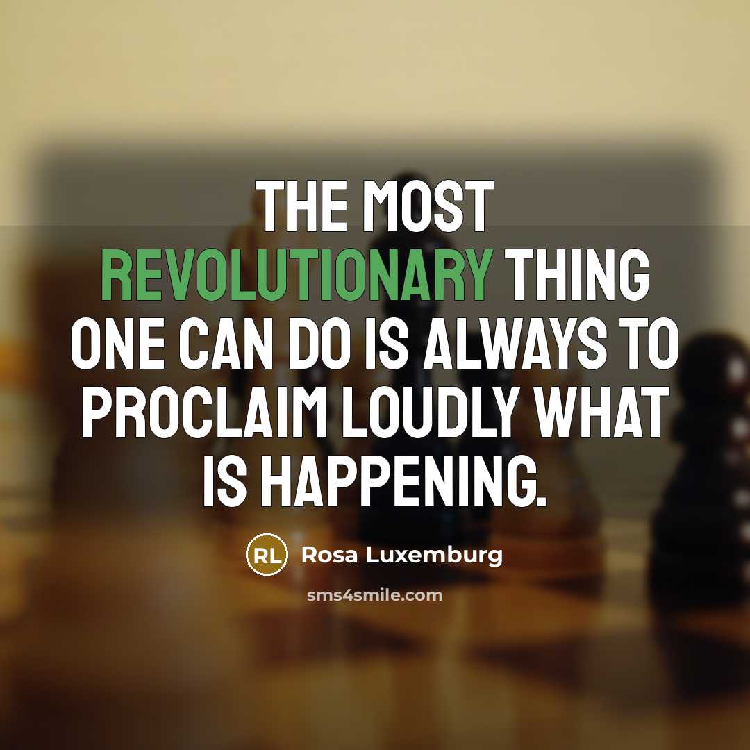 “The most revolutionary thing one can do is always to proclaim loudly what is happening.” quote by Rosa Luxemburg
