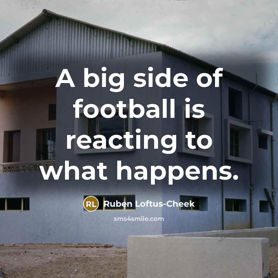 “A big side of football is reacting to what happens.…” quote by Ruben Loftus-Cheek
