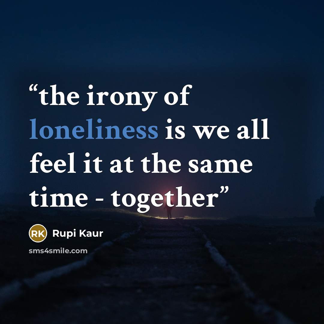 “the irony of loneliness is we all feel it at the same time - together” quote by Rupi Kaur