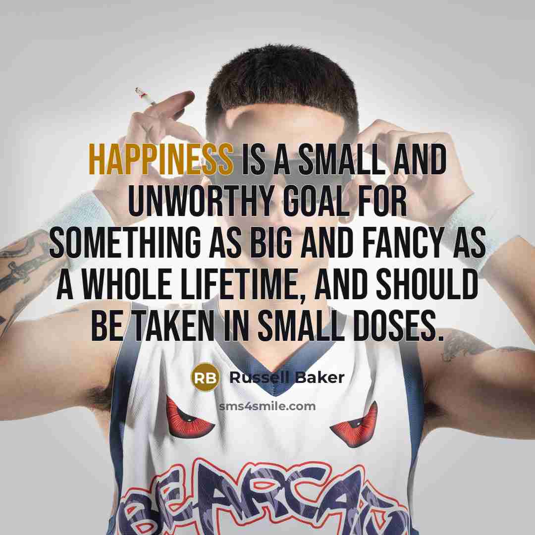 “Happiness is a small and unworthy goal for something as…” quote by Russell Baker