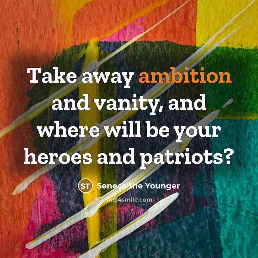 “Take away ambition and vanity, and where will be your…” quote by Seneca the Younger