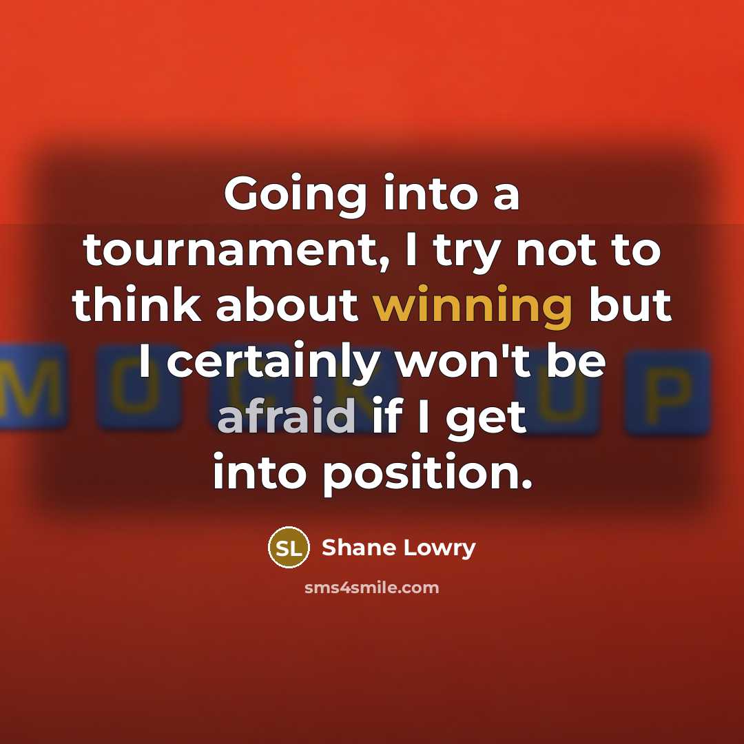 “Going into a tournament, I try not to think about winning but I certainly won't be afraid if I get into position.” quote by Shane Lowry