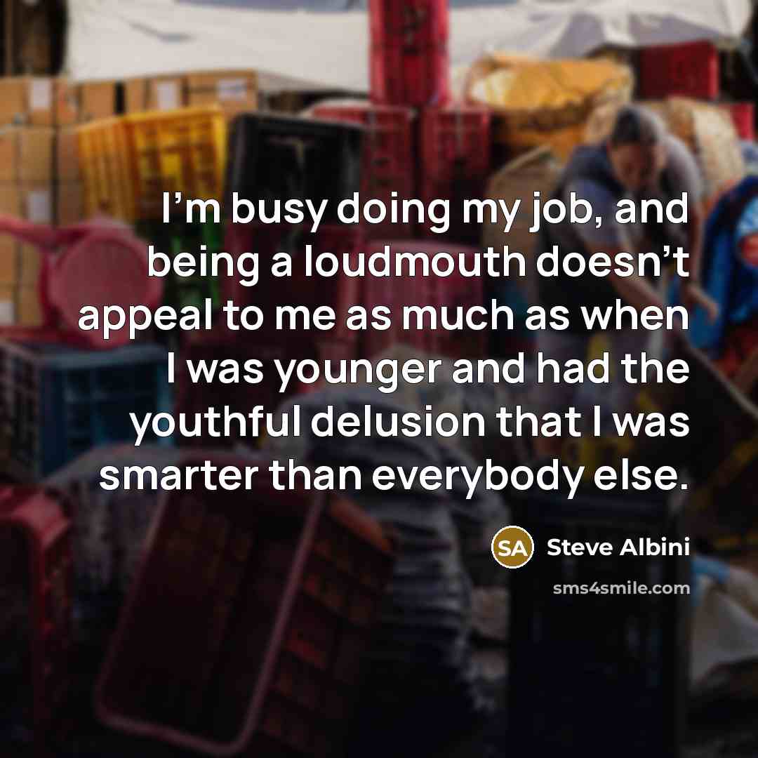 “I'm busy doing my job, and being a loudmouth doesn't…” quote by Steve Albini