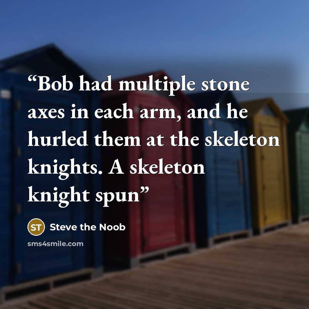 “Bob had multiple stone axes in each arm, and he hurled them at the skeleton knights. A skeleton knight spun” quote by Steve the Noob