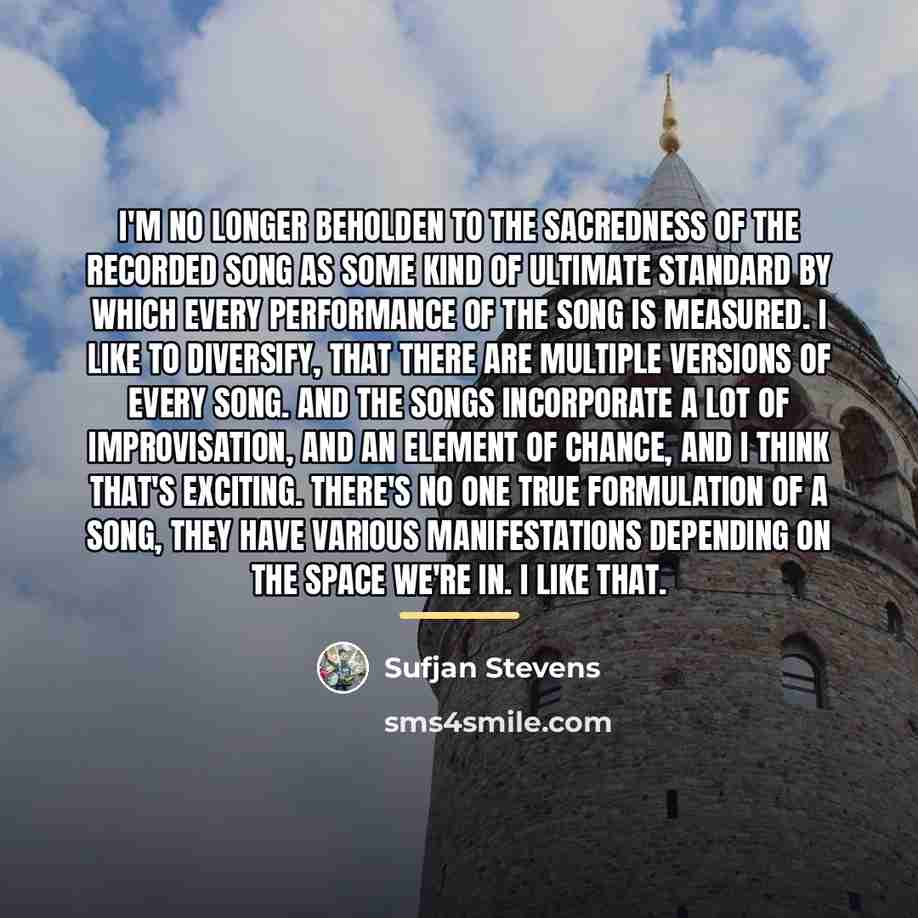 “I'm no longer beholden to the sacredness of the recorded…” quote by Sufjan Stevens