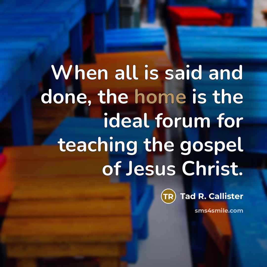 “When all is said and done, the home is the…” quote by Tad R. Callister