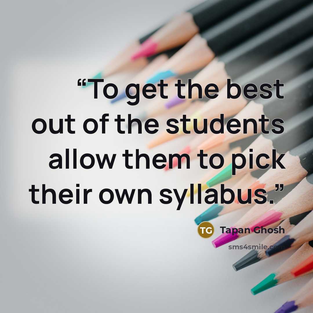 “To get the best out of the students allow them to pick their own syllabus.” quote by Tapan Ghosh