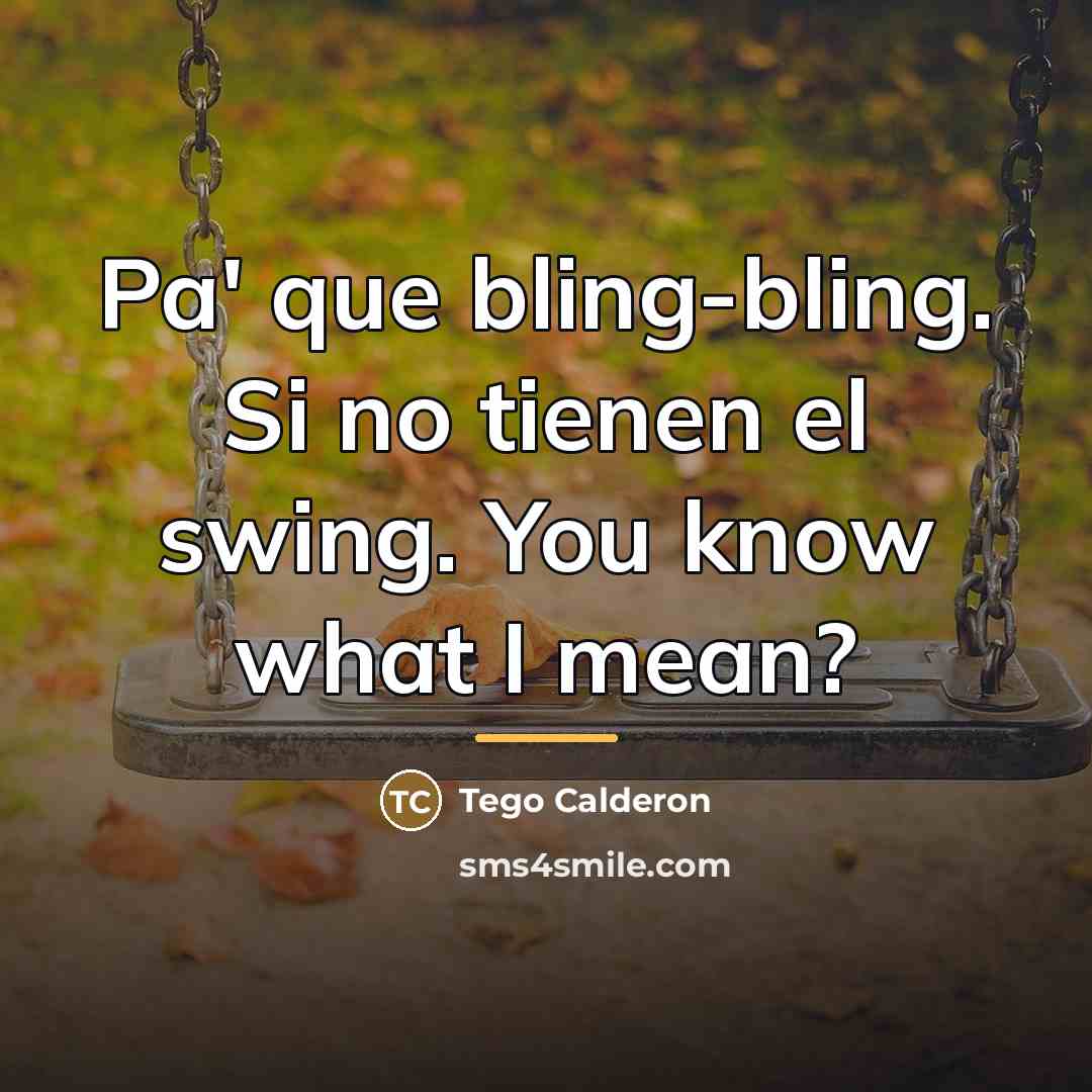 “Pa' que bling-bling. Si no tienen el swing. You know…” quote by Tego Calderon