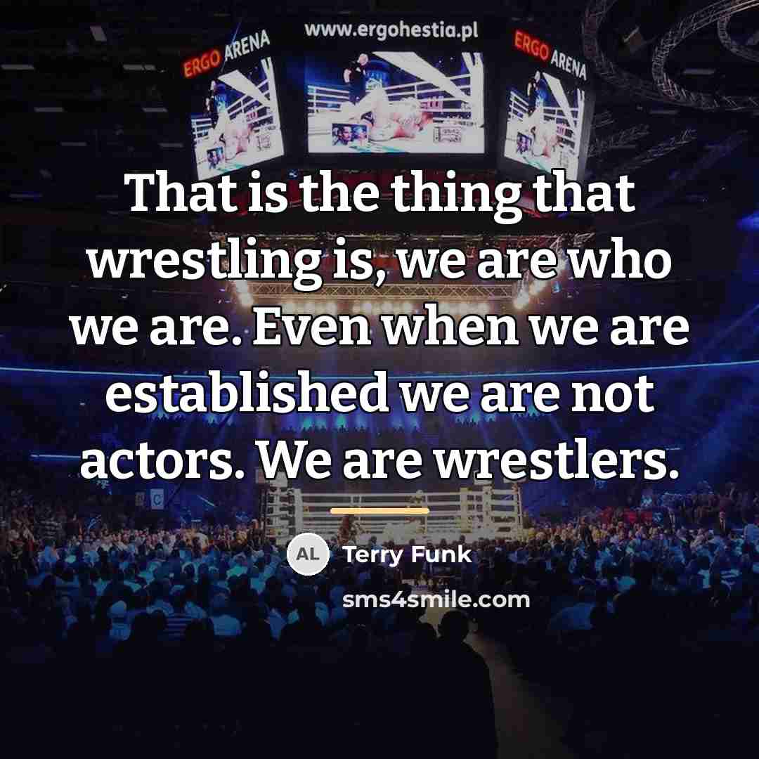 “That is the thing that wrestling is, we are who…” quote by Terry Funk