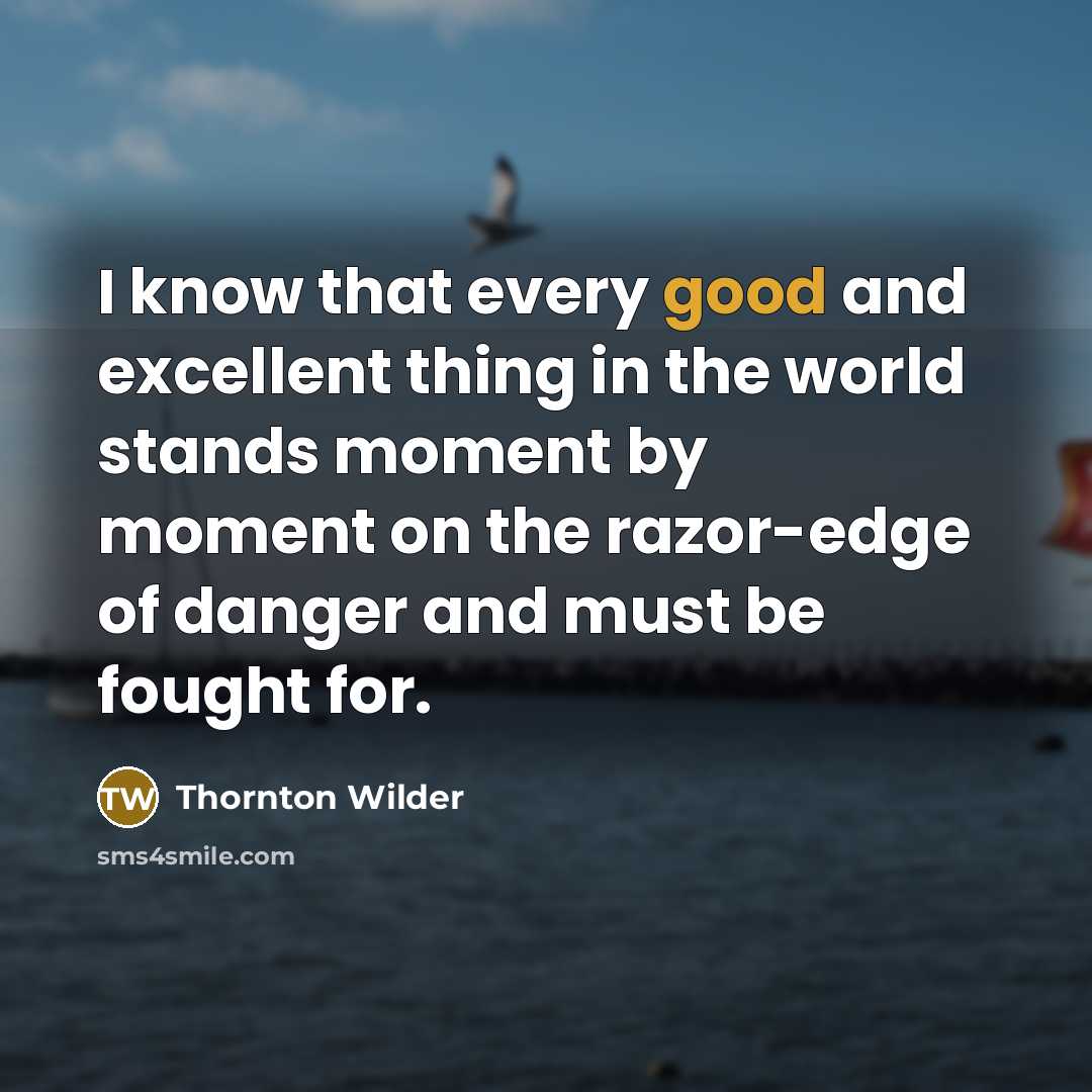 “I know that every good and excellent thing in the…” quote by Thornton Wilder