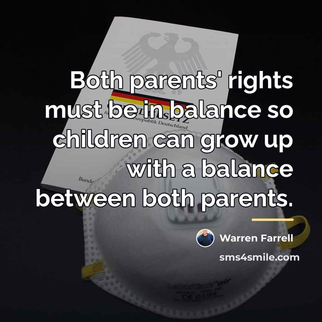 “Both parents' rights must be in balance so children can…” quote by Warren Farrell