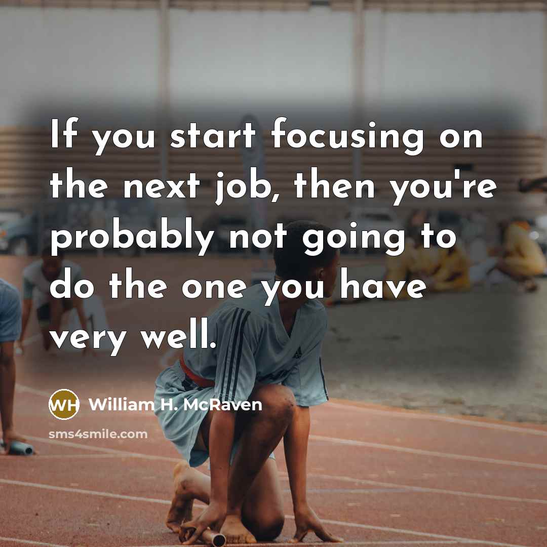 “If you start focusing on the next job, then you're…” quote by William H. McRaven