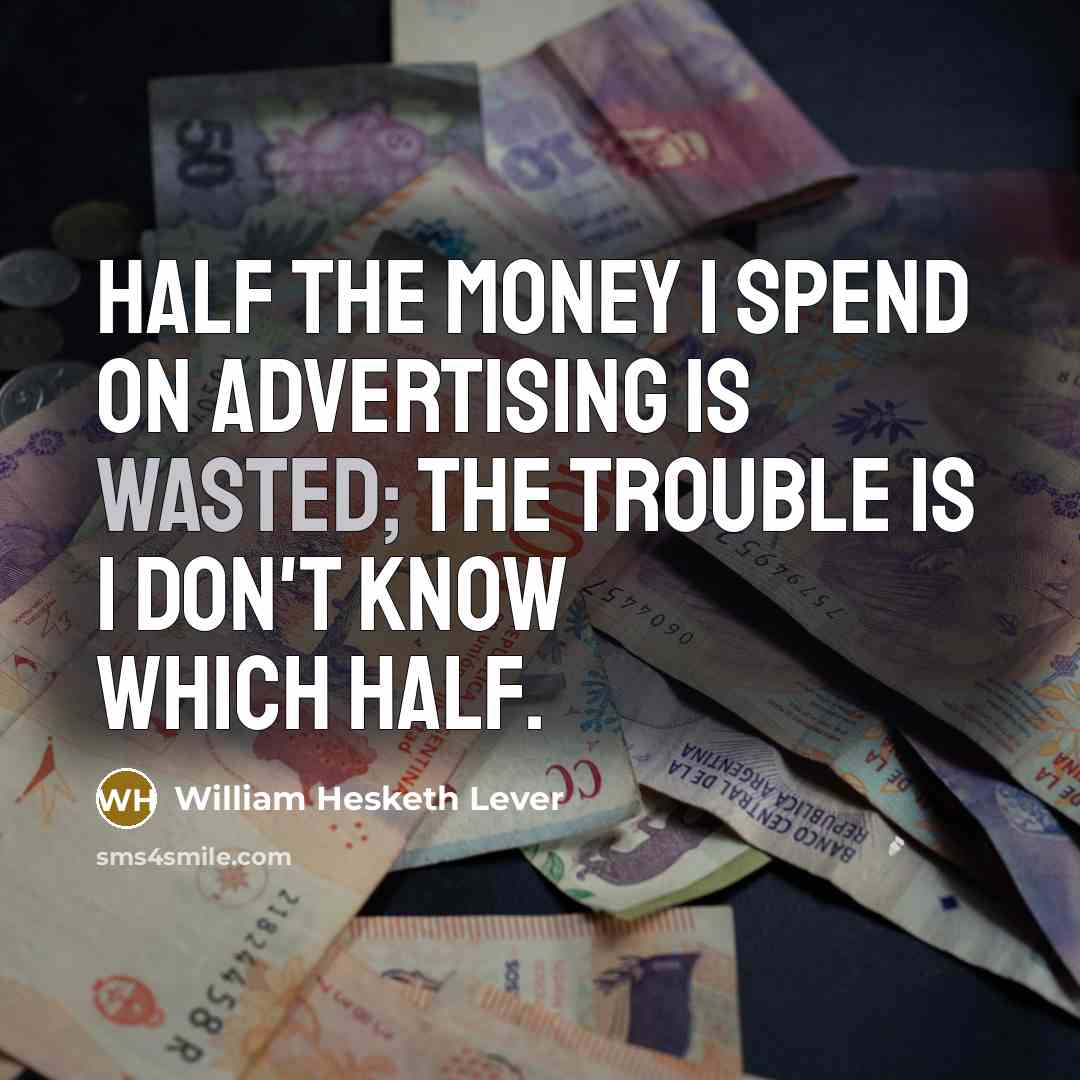 “Half the money I spend on advertising is wasted; the trouble is I don't know which half.” quote by William Hesketh Lever
