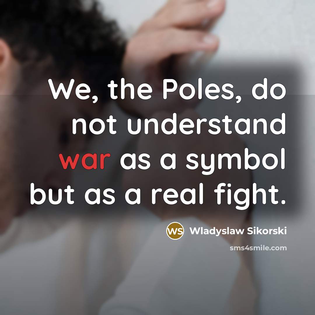 “We, the Poles, do not understand war as a symbol…” quote by Wladyslaw Sikorski