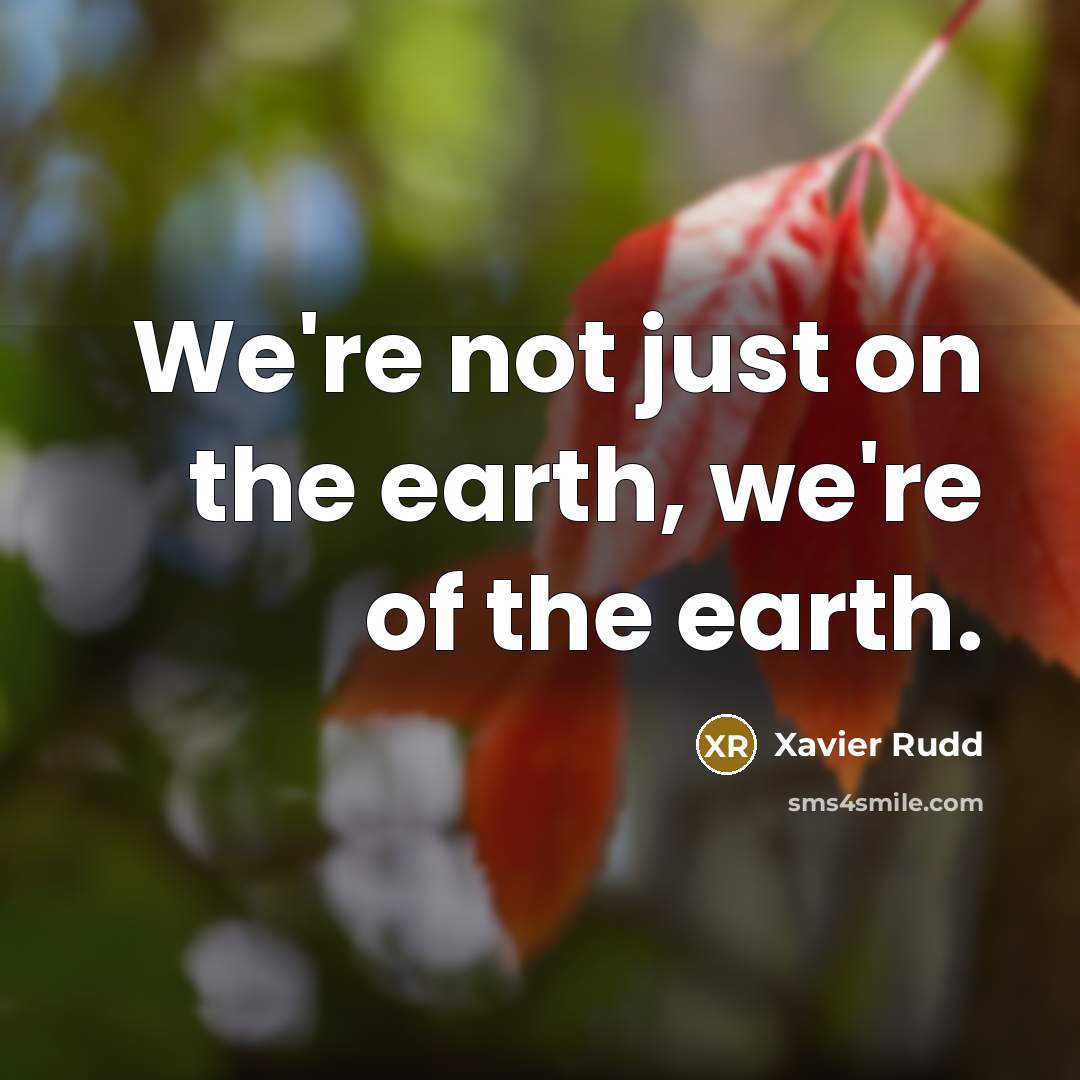 “We're not just on the earth, we're of the earth.…” quote by Xavier Rudd