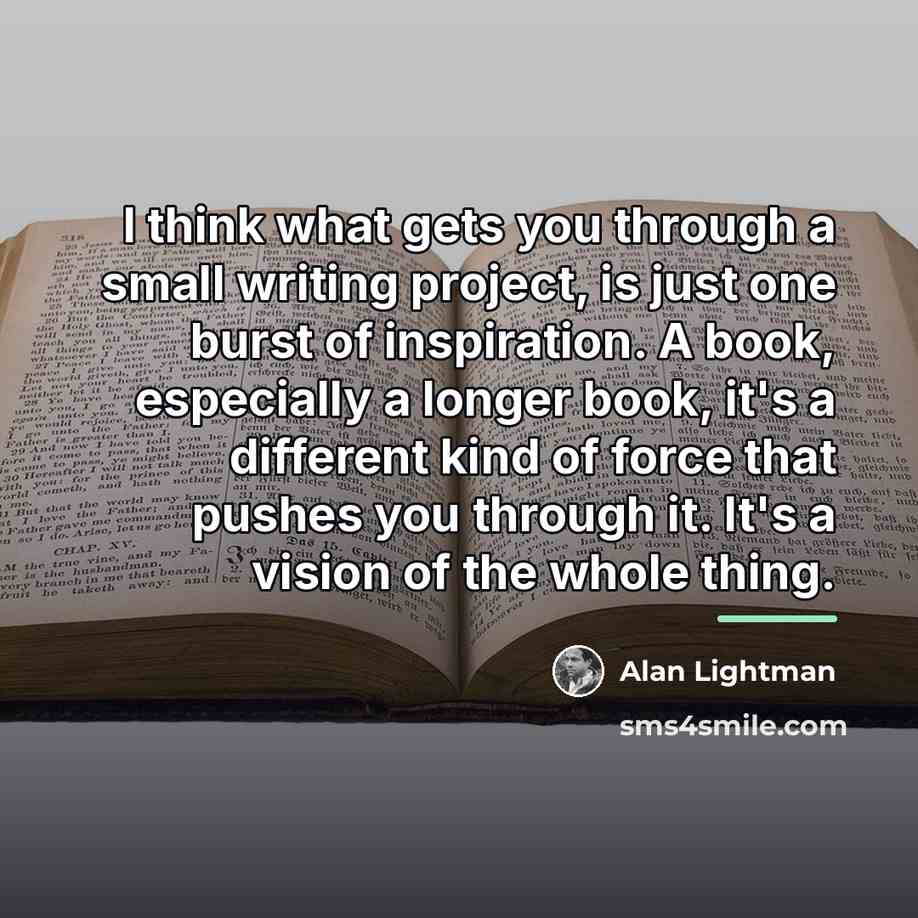 “I think what gets you through a small writing project,…” quote by Alan Lightman