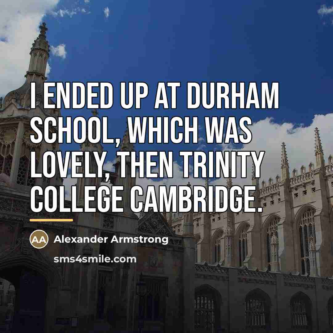 “I ended up at Durham School, which was lovely, then…” quote by Alexander Armstrong