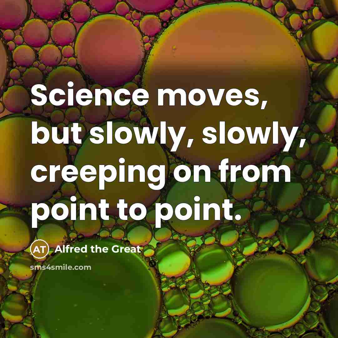 “Science moves, but slowly, slowly, creeping on from point to…” quote by Alfred the Great