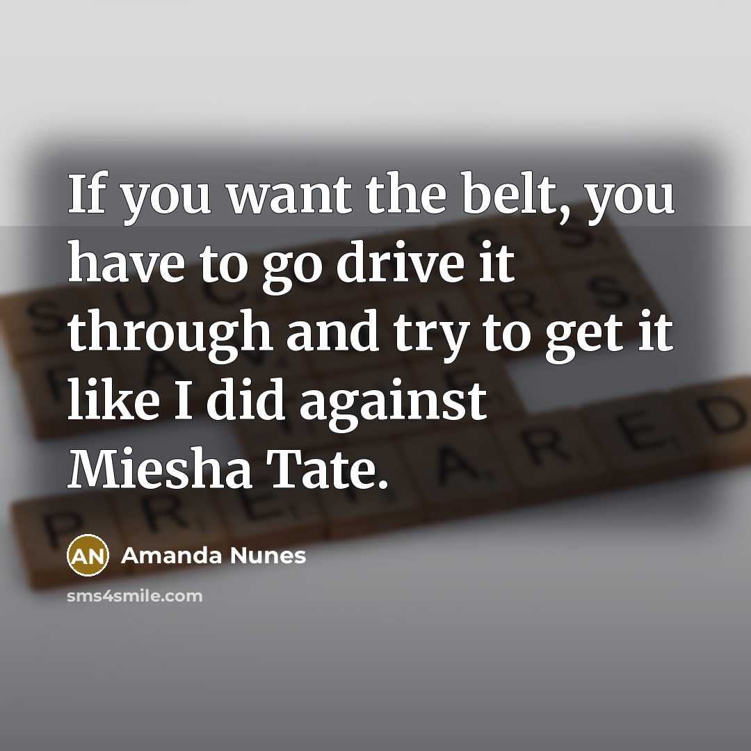 “If you want the belt, you have to go drive…” quote by Amanda Nunes