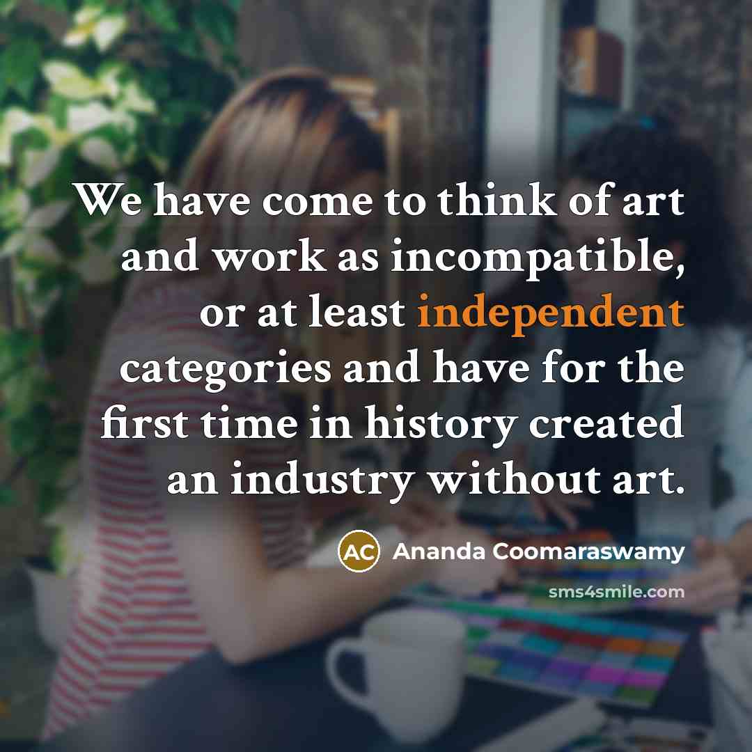 “We have come to think of art and work as…” quote by Ananda Coomaraswamy