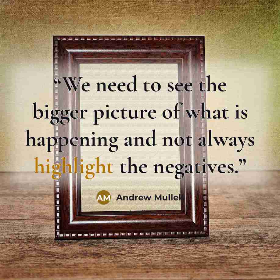 “We need to see the bigger picture of what is happening and not always highlight the negatives.” quote by Andrew Mullek