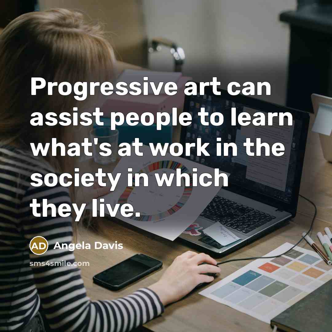 “Progressive art can assist people to learn what's at work…” quote by Angela Davis