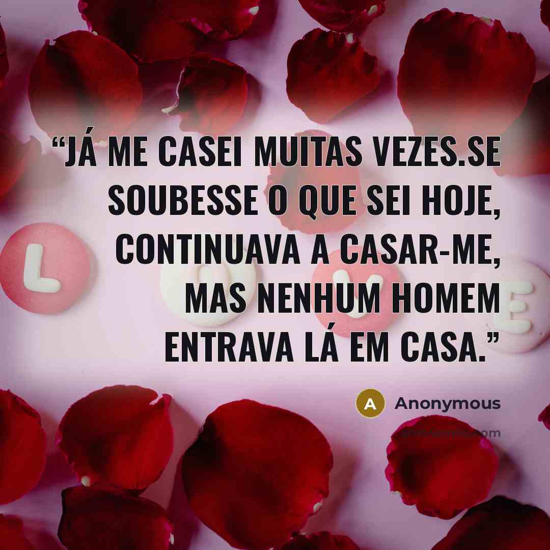 “Já me casei muitas vezes.Se soubesse o que sei hoje, continuava a casar-me, mas nenhum homem entrava lá em casa.” quote by Anonymous