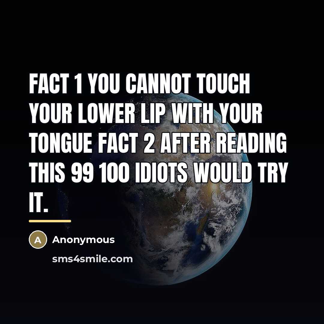 “Fact 1 You cannot touch your lower lip with your…” quote by Anonymous