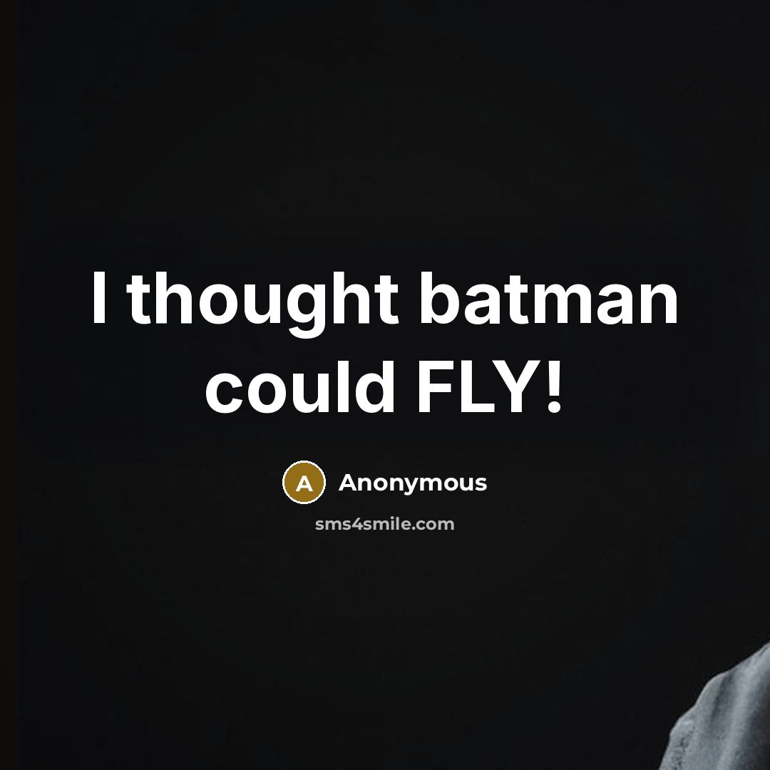 “I thought batman could FLY!” quote by Anonymous