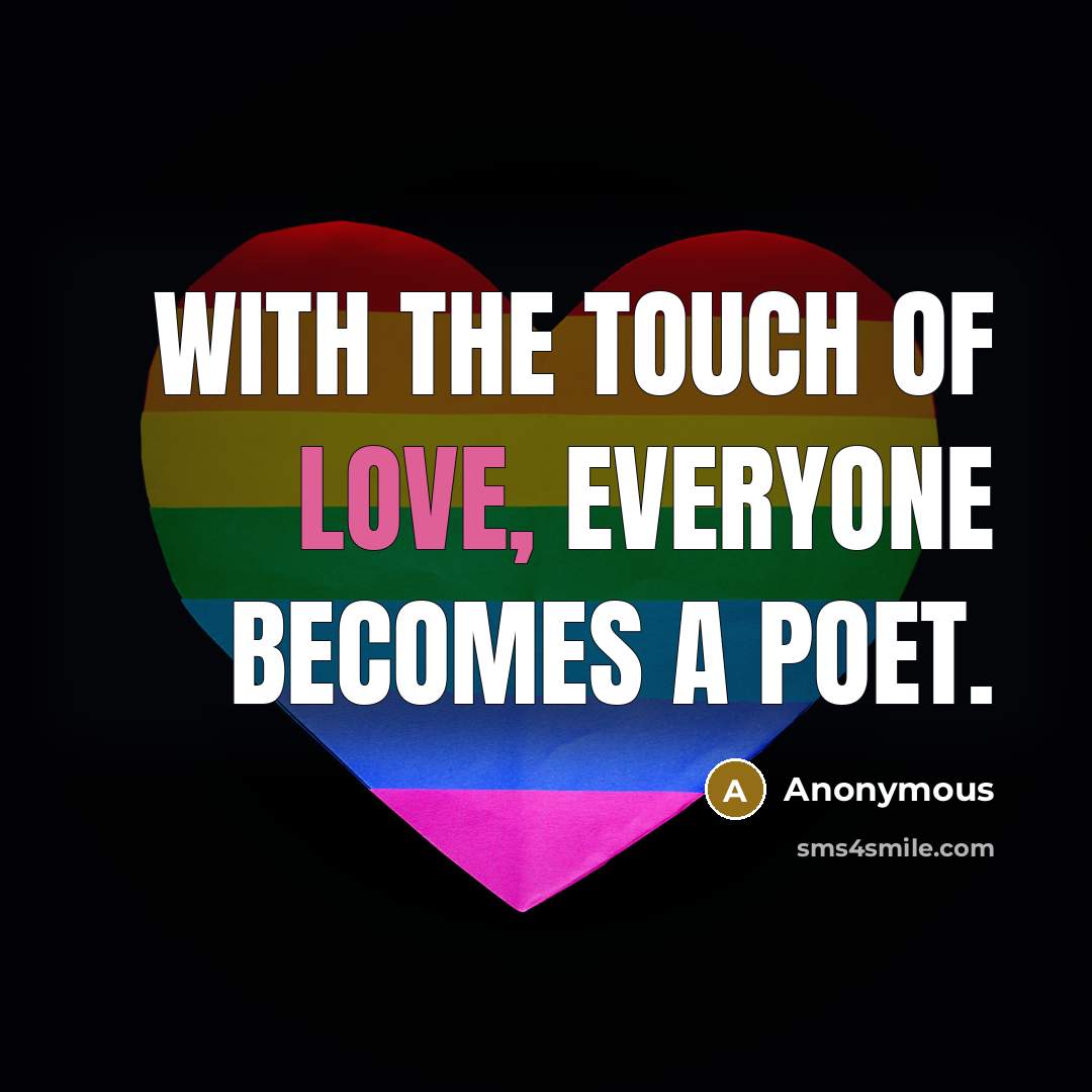 “With the touch of love, everyone becomes a poet.…” quote by Anonymous