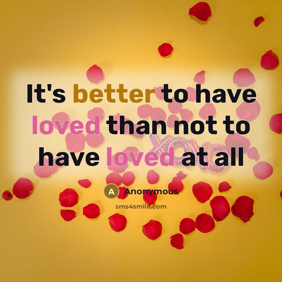 “It's better to have loved than not to have loved at all” quote by Anonymous