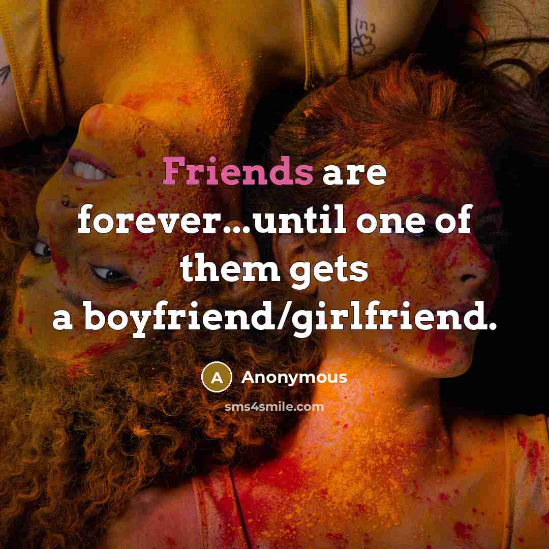 “Friends are forever...until one of them gets a boyfriend/girlfriend.” quote by Anonymous
