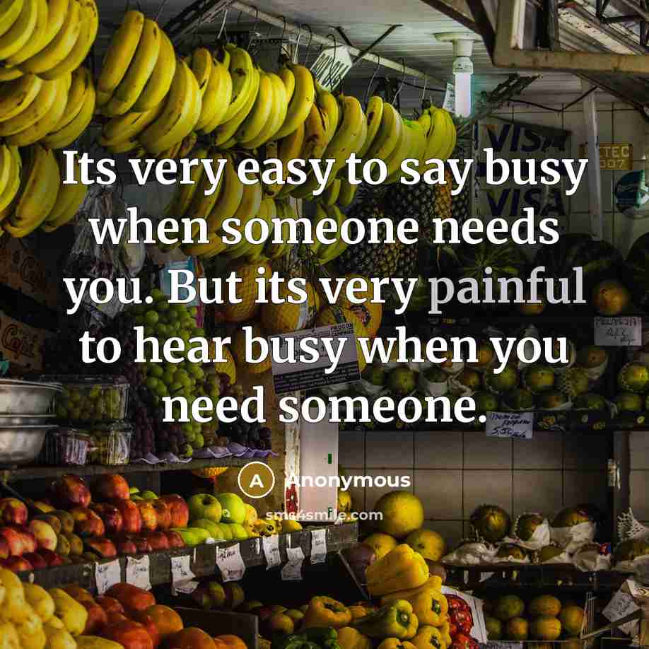 “Its very easy to say busy when someone needs you.…” quote by Anonymous