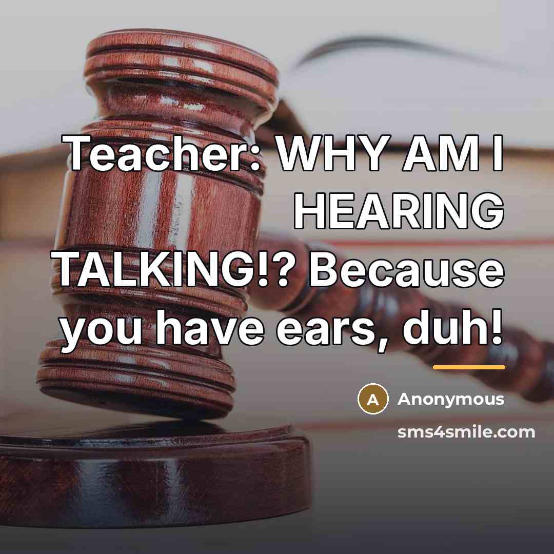 “Teacher: WHY AM I HEARING TALKING!? Because you have ears,…” quote by Anonymous