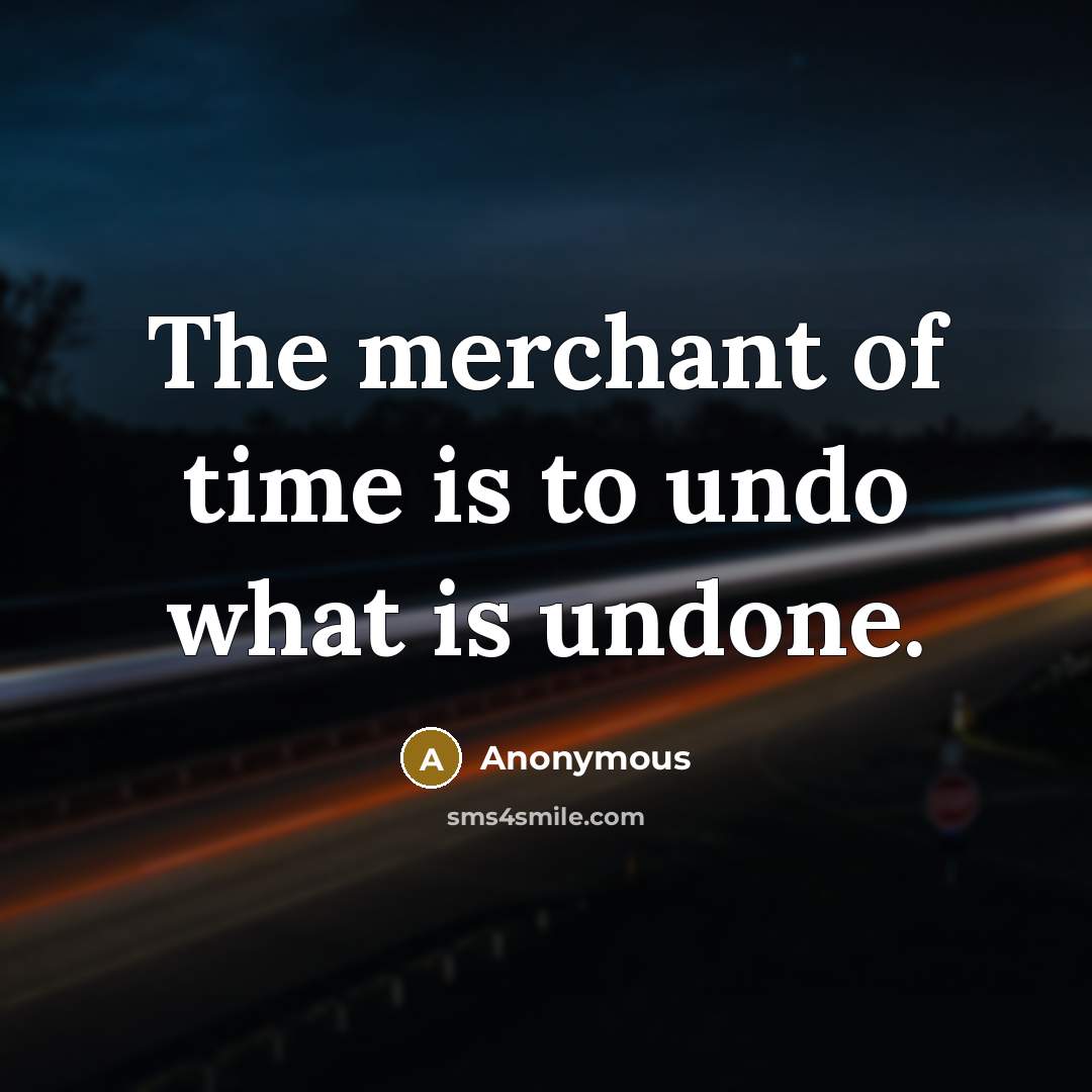 “The merchant of time is to undo what is undone.” quote by Anonymous